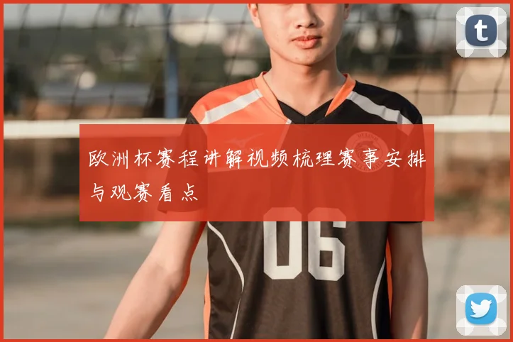 欧洲杯赛程讲解视频梳理赛事安排与观赛看点