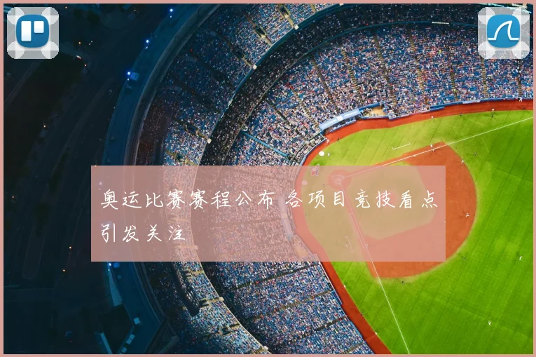 奥运比赛赛程公布 各项目竞技看点引发关注