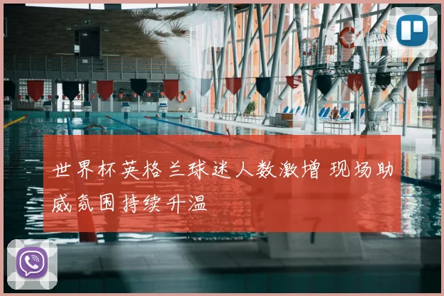 世界杯英格兰球迷人数激增 现场助威氛围持续升温