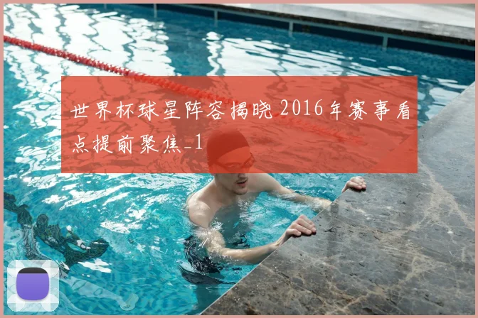 世界杯球星阵容揭晓 2016年赛事看点提前聚焦_1