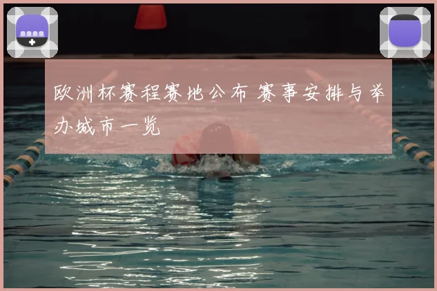 欧洲杯赛程赛地公布 赛事安排与举办城市一览