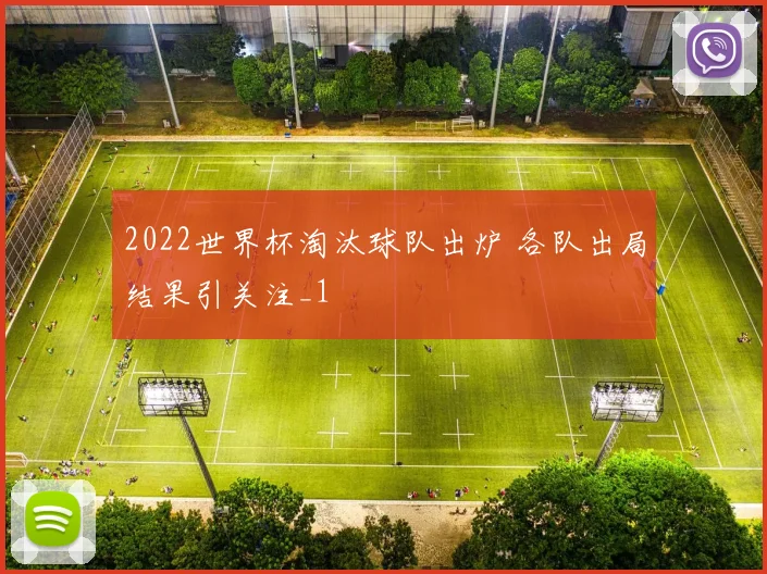2022世界杯淘汰球队出炉 各队出局结果引关注_1