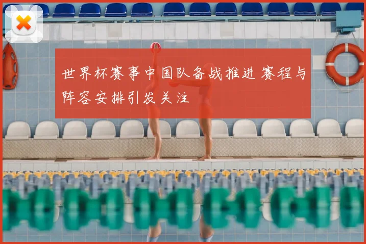 世界杯赛事中国队备战推进 赛程与阵容安排引发关注