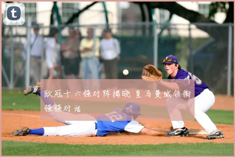 欧冠十六强对阵揭晓 皇马曼城领衔强强对话