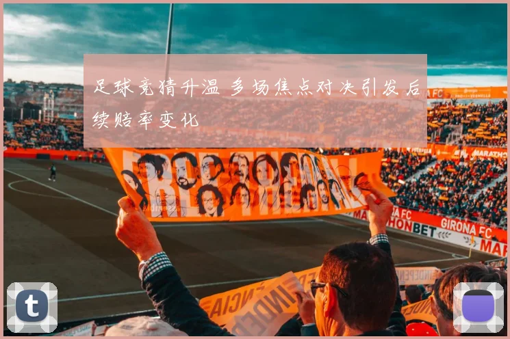 足球竞猜升温 多场焦点对决引发后续赔率变化