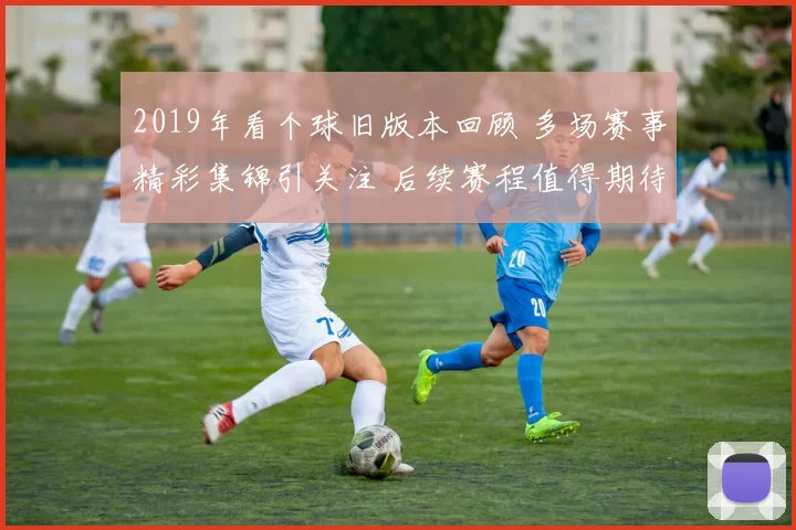 2019年看个球旧版本回顾 多场赛事精彩集锦引关注 后续赛程值得期待