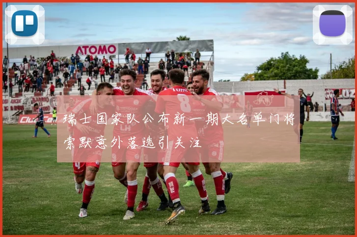 瑞士国家队公布新一期大名单门将索默意外落选引关注