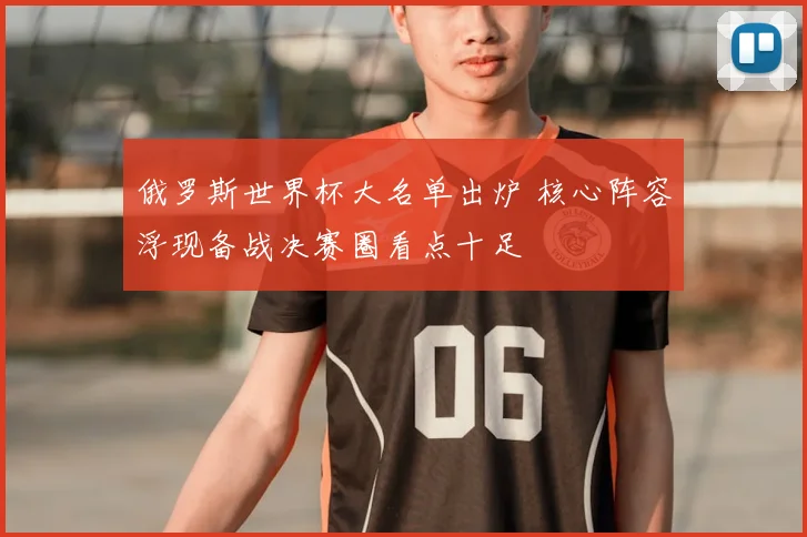 俄罗斯世界杯大名单出炉 核心阵容浮现备战决赛圈看点十足