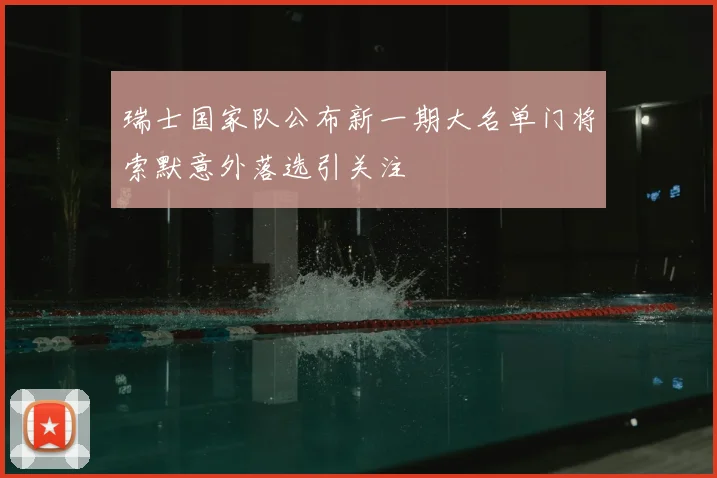 瑞士国家队公布新一期大名单门将索默意外落选引关注