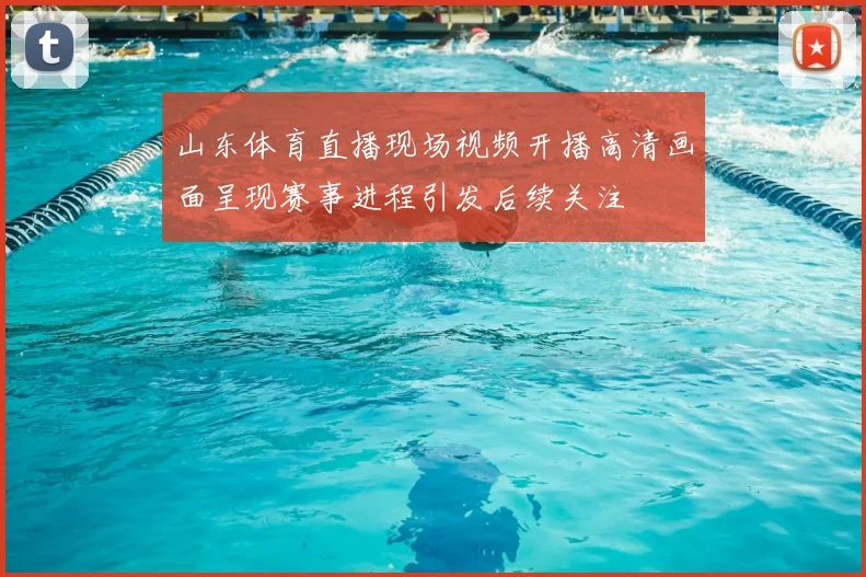 山东体育直播现场视频开播高清画面呈现赛事进程引发后续关注