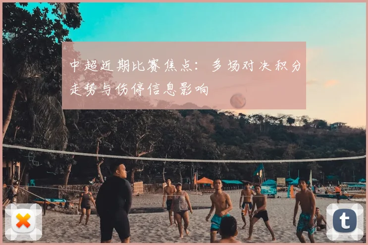 中超近期比赛焦点：多场对决积分走势与伤停信息影响