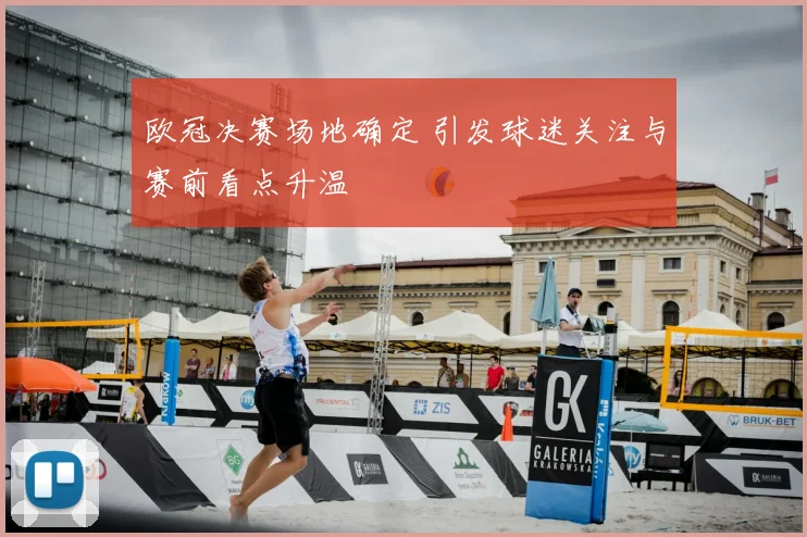 欧冠决赛场地确定 引发球迷关注与赛前看点升温