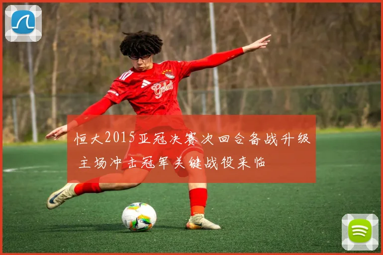 恒大2015亚冠决赛次回合备战升级 主场冲击冠军关键战役来临