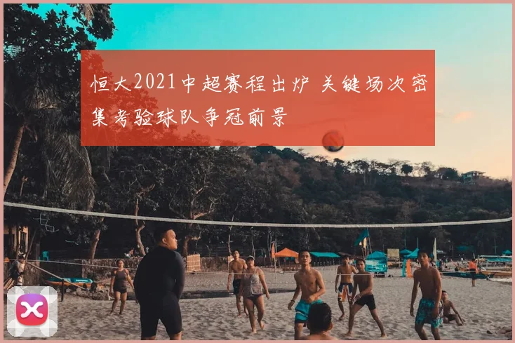 恒大2021中超赛程出炉 关键场次密集考验球队争冠前景