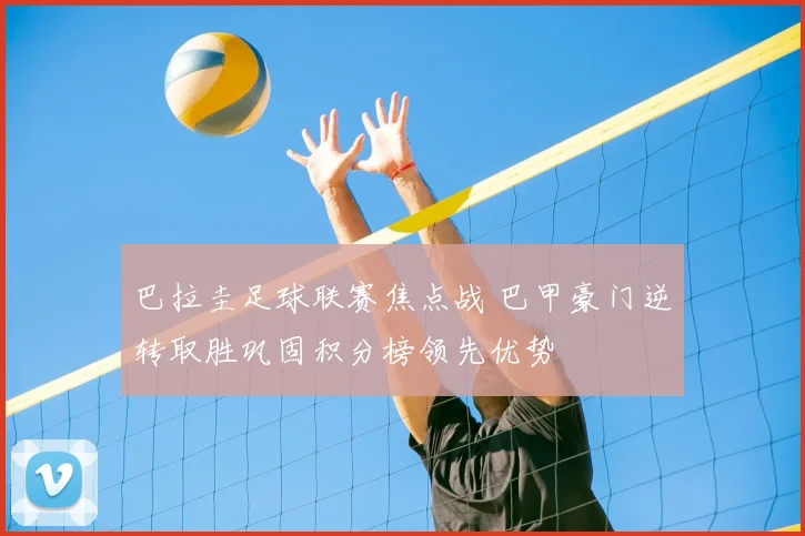 巴拉圭足球联赛焦点战 巴甲豪门逆转取胜巩固积分榜领先优势