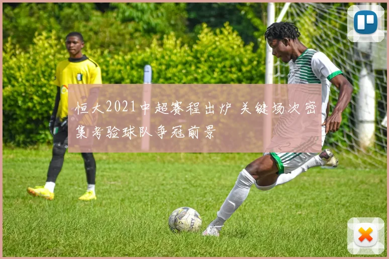 恒大2021中超赛程出炉 关键场次密集考验球队争冠前景