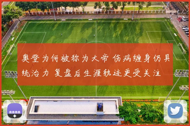 奥登为何被称为大帝 伤病缠身仍具统治力 复盘后生涯轨迹更受关注