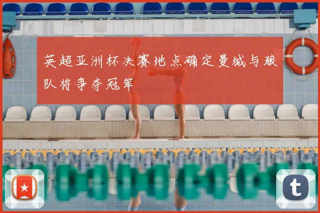 英超亚洲杯决赛地点确定曼城与狼队将争夺冠军