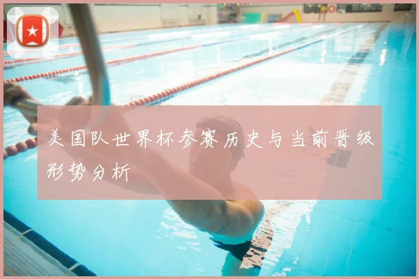 美国队世界杯参赛历史与当前晋级形势分析